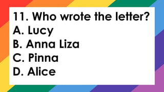 11. Who wrote the letter?
A. Lucy
B. Anna Liza
C. Pinna
D. Alice
 