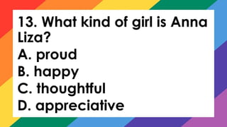 13. What kind of girl is Anna
Liza?
A. proud
B. happy
C. thoughtful
D. appreciative
 