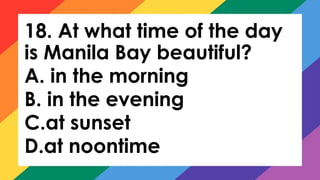 18. At what time of the day
is Manila Bay beautiful?
A. in the morning
B. in the evening
C.at sunset
D.at noontime
 