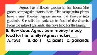 8. How does Agnes earn money to buy
food for the family?Agnes makes___.
A. toys B. dolls C. pants D. garlands
 