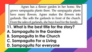 11. What is the best title for the story?
A. Sampaguita In the Garden
B. Sampaguita In the Church
C. Sampaguita For a Living
D. Sampaguita For everyone
 