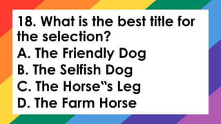 18. What is the best title for
the selection?
A. The Friendly Dog
B. The Selfish Dog
C. The Horse s Leg
‟
D. The Farm Horse
 