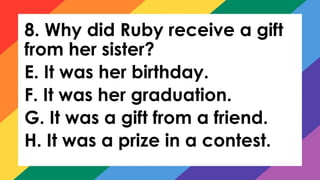 8. Why did Ruby receive a gift
from her sister?
E. It was her birthday.
F. It was her graduation.
G. It was a gift from a friend.
H. It was a prize in a contest.
 