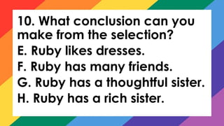 10. What conclusion can you
make from the selection?
E. Ruby likes dresses.
F. Ruby has many friends.
G. Ruby has a thoughtful sister.
H. Ruby has a rich sister.
 