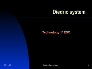 Diedric system Technology 1º ESO 30/11/09 Baldo - Technology 