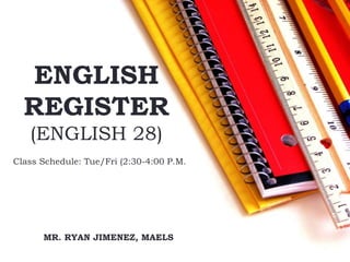 ENGLISH
REGISTER
(ENGLISH 28)
MR. RYAN JIMENEZ, MAELS
Class Schedule: Tue/Fri (2:30-4:00 P.M.
 