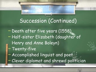 Succession (Continued) Death after five years (1558) Half-sister Elizabeth (daughter of Henry and Anne Boleyn)  Twenty-five  Accomplished linguist and poet Clever diplomat and shrewd politician 