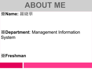 About me ※Name: 羅婕華 ※Department: Management Information System ※Freshman 