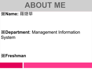 ABOUT ME
※Name: 羅婕華
※Department: Management Information
System
※Freshman
 