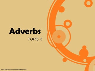 Adverbs
    TOPIC 5
 