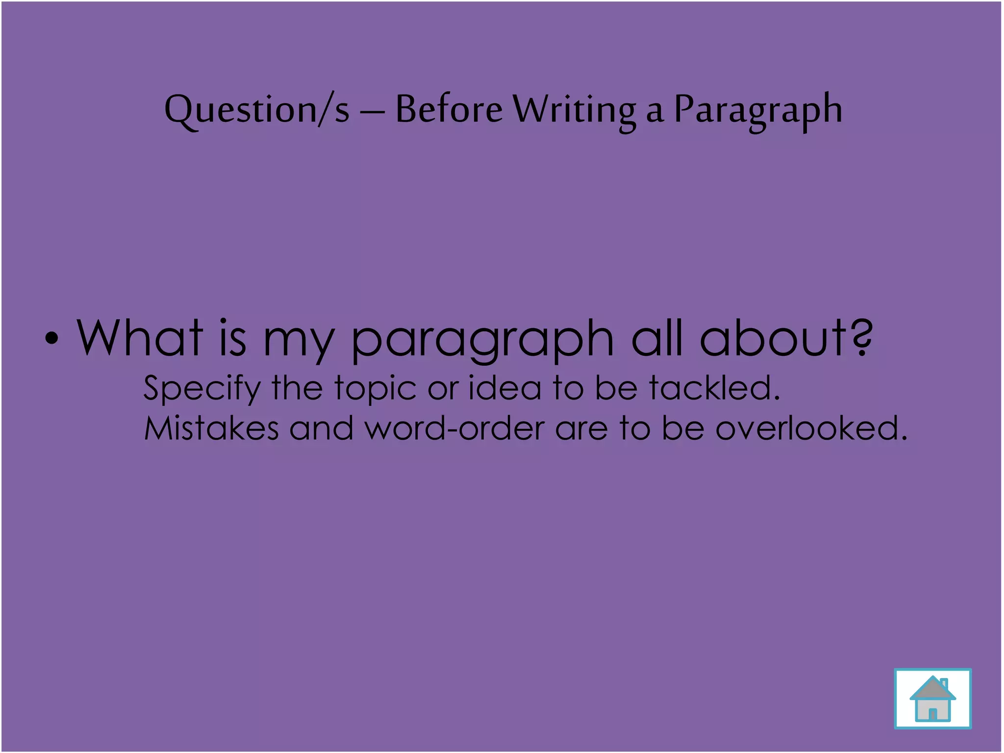 Question/s –BeforeWriting a Paragraph
• What is my paragraph all about?
Specify the topic or idea to be tackled.
Mistakes and word-order are to be overlooked.
 