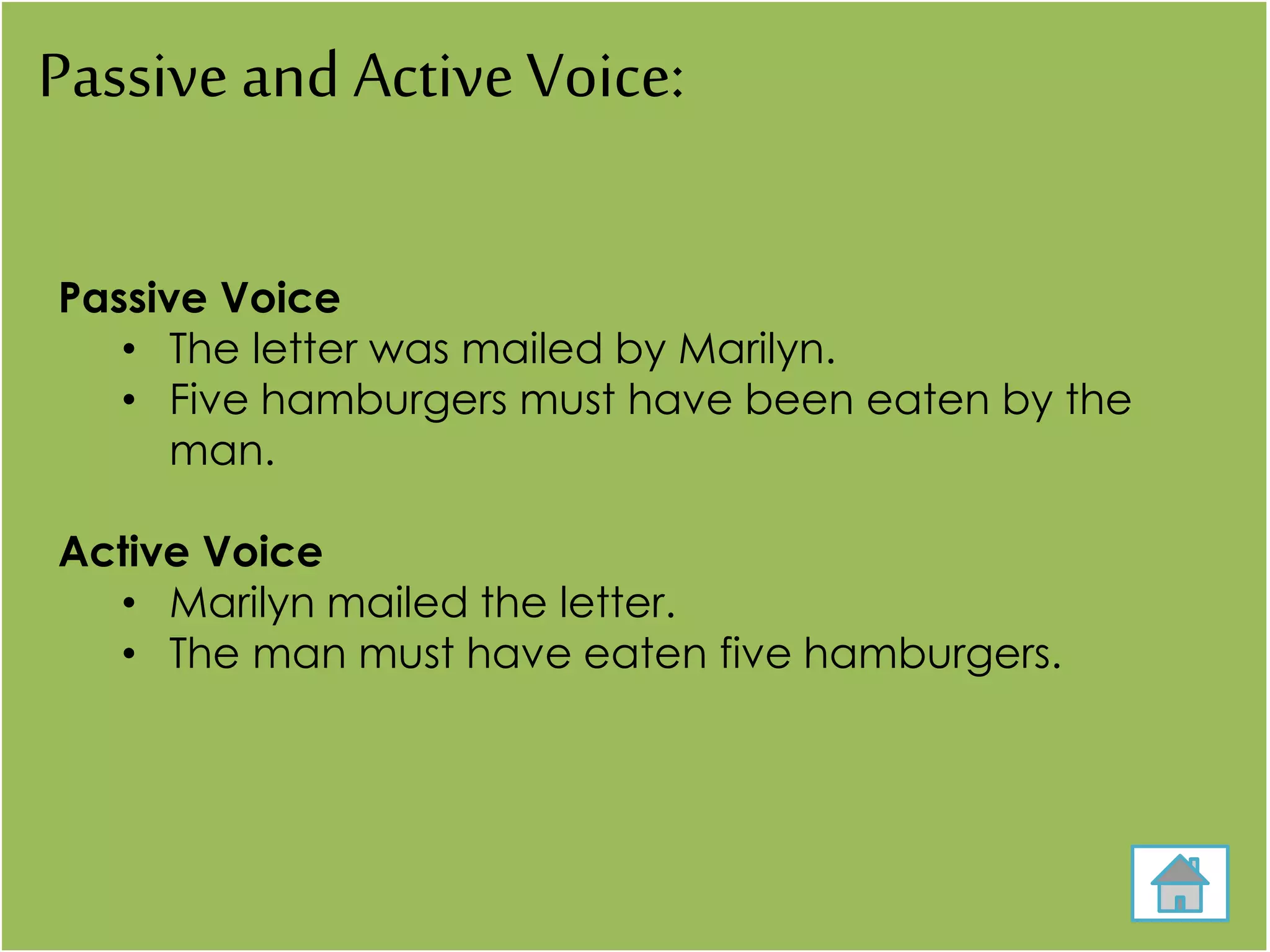 Passive and ActiveVoice:
Passive Voice
• The letter was mailed by Marilyn.
• Five hamburgers must have been eaten by the
man.
Active Voice
• Marilyn mailed the letter.
• The man must have eaten five hamburgers.
 