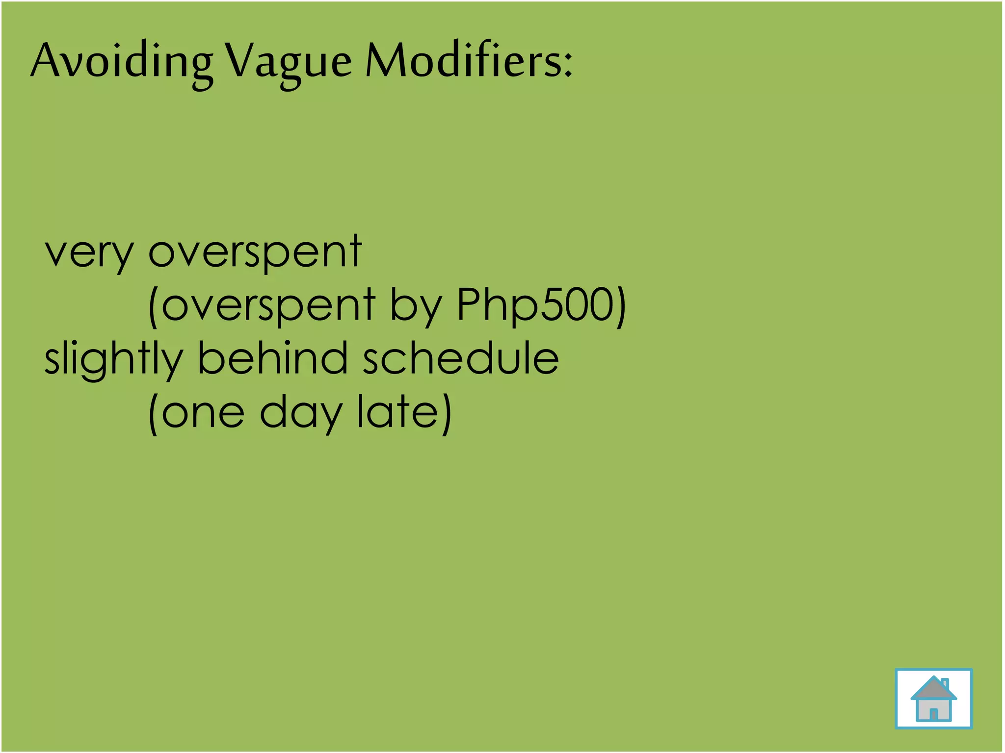 Avoiding Vague Modifiers:
very overspent
(overspent by Php500)
slightly behind schedule
(one day late)
 