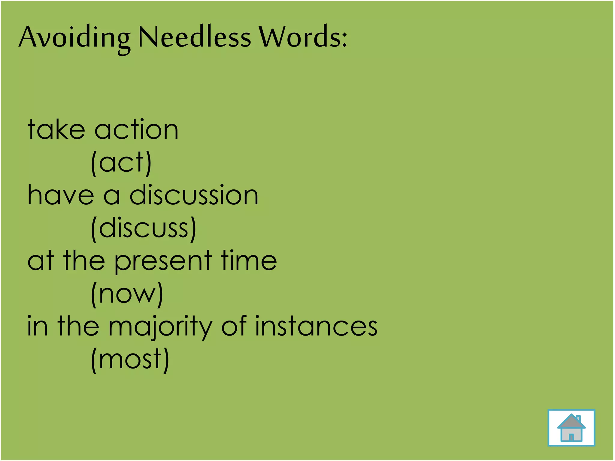 Avoiding Needless Words:
take action
(act)
have a discussion
(discuss)
at the present time
(now)
in the majority of instances
(most)
 
