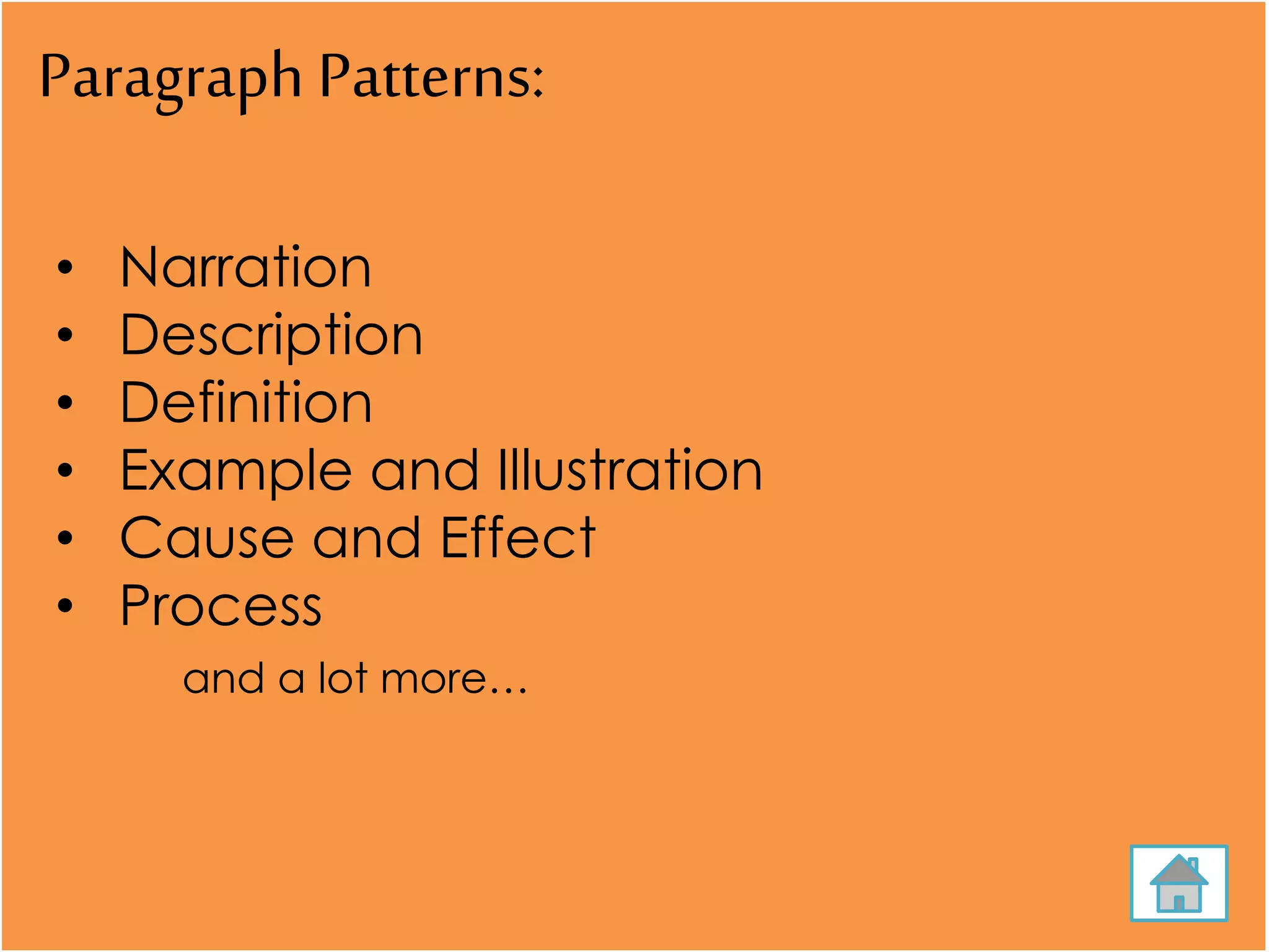 Paragraph Patterns:
• Narration
• Description
• Definition
• Example and Illustration
• Cause and Effect
• Process
and a lot more…
 