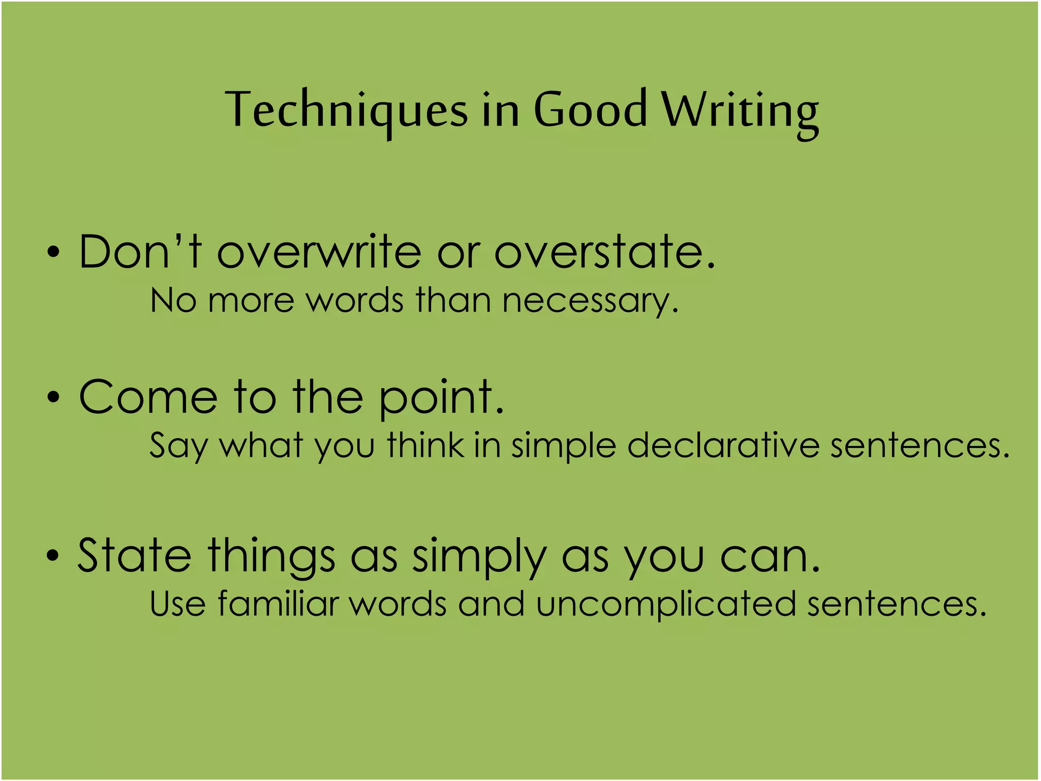 Techniques in Good Writing
• Don’t overwrite or overstate.
No more words than necessary.
• Come to the point.
Say what you think in simple declarative sentences.
• State things as simply as you can.
Use familiar words and uncomplicated sentences.
 