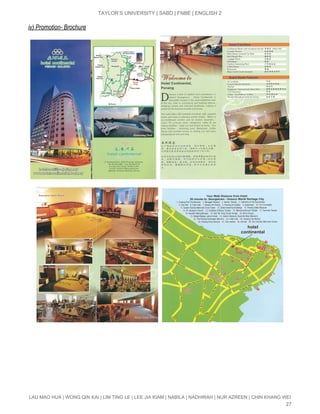  
TAYLOR’S UNIVERSITY | SABD | FNBE | ENGLISH 2 
iv) Promotion­ Brochure 
 
 
 
   
LAU MAO HUA | WONG QIN KAI | LIM TING LE | LEE JIA KIAM | NABILA | NADHIRAH | NUR AZREEN | CHIN KHANG WEI 
27 
 