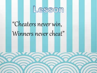 “Cheaters never win,
Winners never cheat”
 