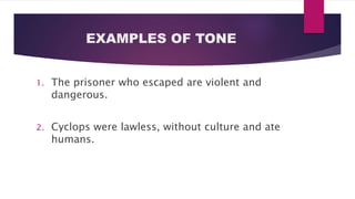 EXAMPLES OF TONE
1. The prisoner who escaped are violent and
dangerous.
2. Cyclops were lawless, without culture and ate
humans.
 
