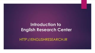 Introduction to
English Research Center
HTTP://ENGLISHRESEARCH.IR
INFO@ENGLISHRESEARCH.IR
 