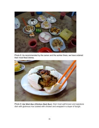 31
Photo 8: As recommended by the owner and the worker there, we have ordered
their most liked dishes.
Photo 9: Gai Woh Bao (Chicken Nest Bun), their most well known and signature
dish with glutinous rice cooked with chicken and wrapped in a layer of dough.
 