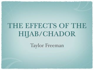 THE EFFECTS OF THE
  HIJAB/CHADOR
     Taylor Freeman
 