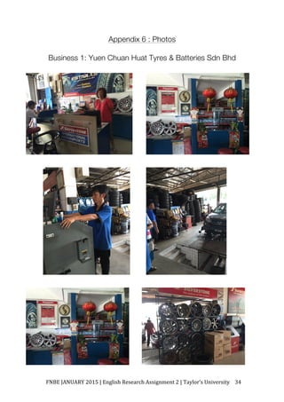 FNBE	JANUARY	2015	|	English	Research	Assignment	2	|	Taylor’s	University	 34	
Appendix 6 : Photos
Business 1: Yuen Chuan Huat Tyres & Batteries Sdn Bhd
 