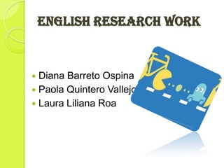 ENGLISH RESEARCH WORK


 Diana Barreto Ospina
 Paola Quintero Vallejo
 Laura Liliana Roa
 
