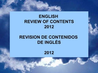 ENGLISH
 REVIEW OF CONTENTS
        2012

REVISION DE CONTENIDOS
       DE INGLÉS

         2012
 