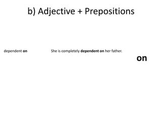 b) Adjective + Prepositions 
dependent on She is completely dependent on her father. 
on 
 
