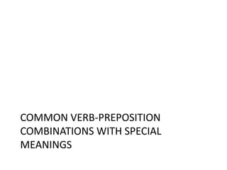 COMMON VERB-PREPOSITION 
COMBINATIONS WITH SPECIAL 
MEANINGS 
 