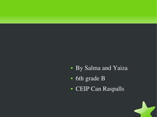    
● By Salma and Yaiza
● 6th grade B
● CEIP Can Raspalls
 