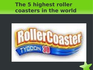    
The 5 highest roller
coasters in the world
 