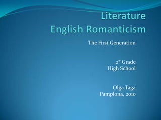 LiteratureEnglish Romanticism The First Generation 2* Grade High School Olga Taga Pamplona, 2010 