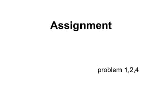 Assignment
problem 1,2,4
 