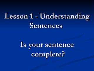 Lesson 1 - Understanding Sentences  Is your sentence  complete? 