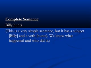 Complete SentenceComplete Sentence
Billy hunts.Billy hunts.
(This is a very simple sentence, but it has a subject(This is ...