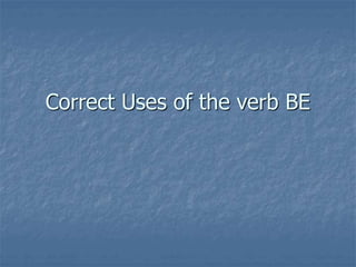 Correct Uses of the verb BE
 