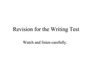 Revision for the Writing Test Watch and listen carefully.  