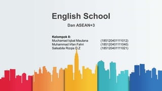 English School
Dan ASEAN+3
Kelompok 8:
Muchamad Iqbal Maulana (185120401111012)
Muhammad Irfan Fahri (185120401111040)
Salsabila Rizqia D.Z (185120401111021)
 