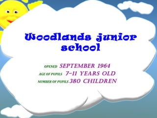 Woodlands junior
school
SEPTEMBER 1964
AGE OF PUPILS 7-11 YEARS OLD
NUMBER OF PUPILS 380 CHILDREN
OPENED

 