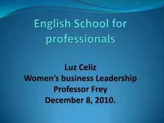 English School for professionalsLuz CelizWomen’s business LeadershipProfessor FreyDecember 8, 2010. 