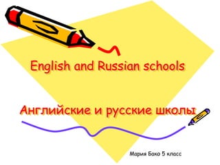 English and Russian schools
Английские и русские школы
Мария Бако 5 класс
 