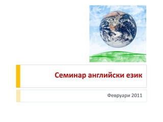 Семинар английски език

             Февруари 2011
 