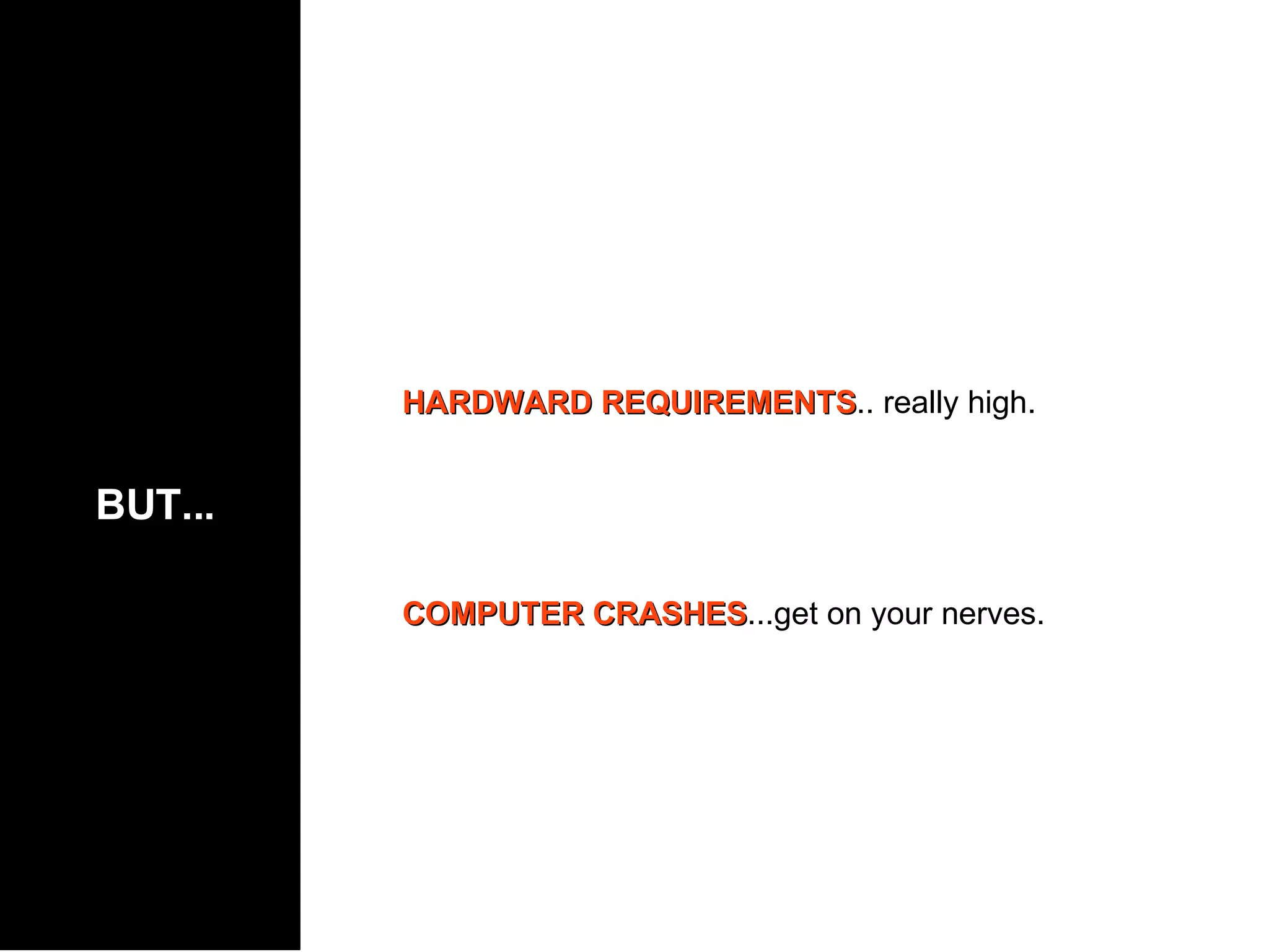 HARDWARD REQUIREMENTS .. really high. COMPUTER CRASHES ...get on your nerves. BUT... 