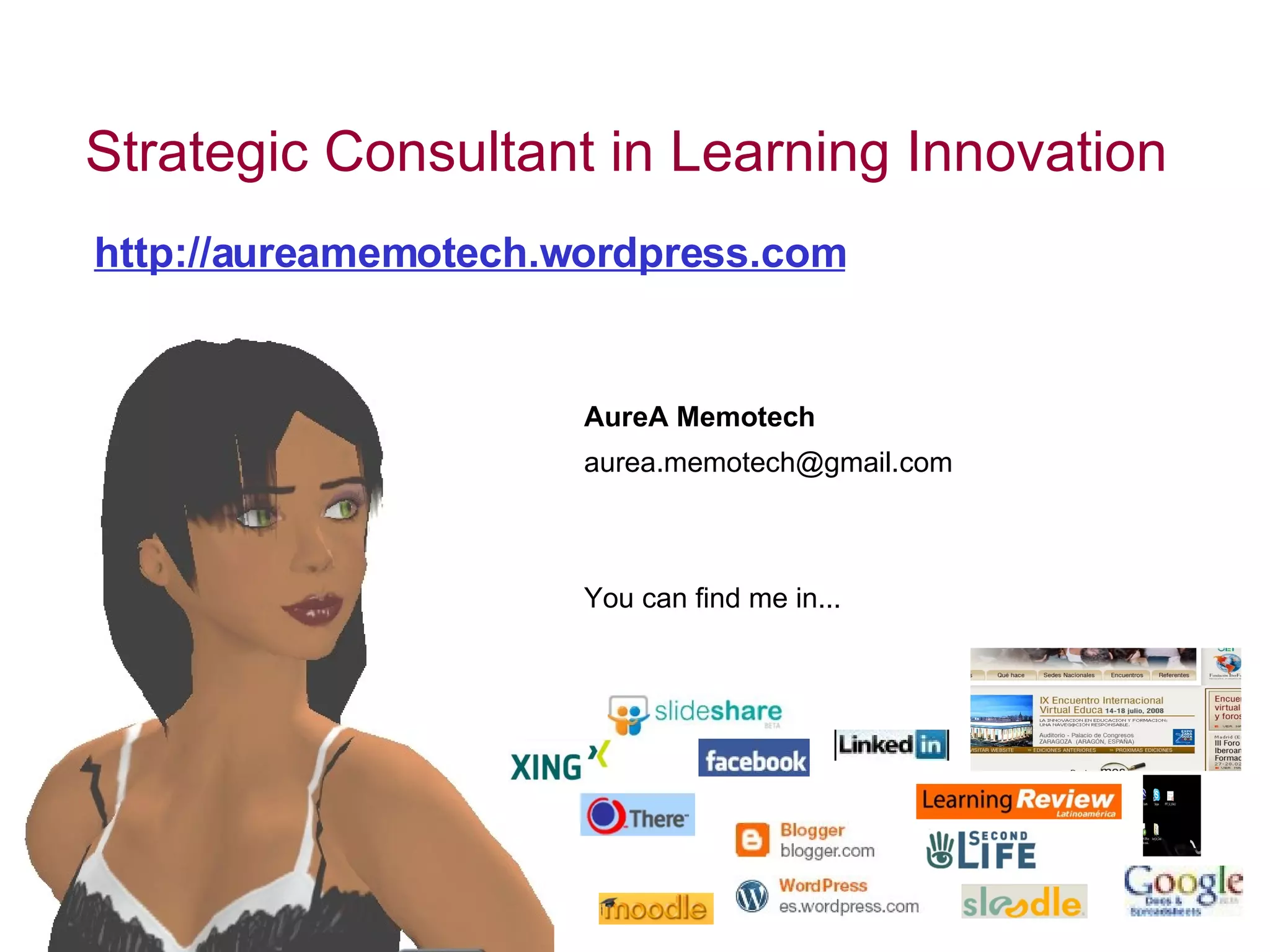 Strategic Consultant in Learning Innovation AureA Memotech http://aureamemotech.wordpress.com   [email_address] You can find me in... 
