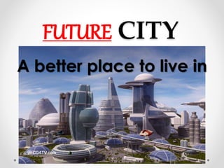 FUTURE CITY
A better place to live in
 