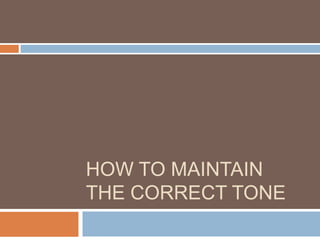 HOW TO MAINTAIN
THE CORRECT TONE
 