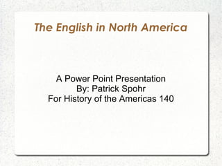 The English in North America A Power Point Presentation By: Patrick Spohr For History of the Americas 140 