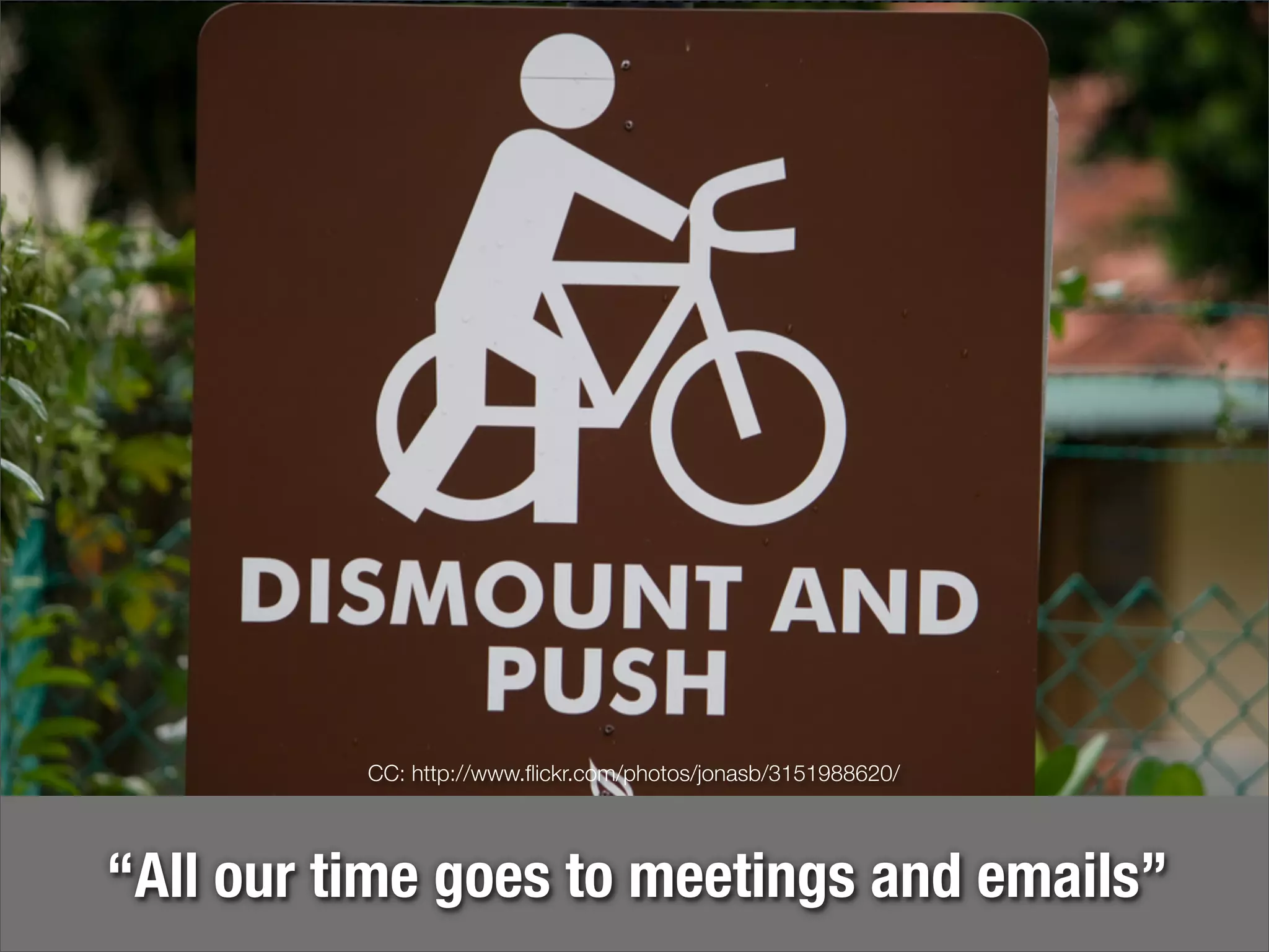 CC: http://www.ﬂickr.com/photos/jonasb/3151988620/




“All our time goes to meetings and emails”
 